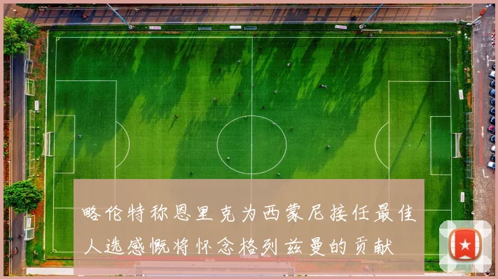 略伦特称恩里克为西蒙尼接任最佳人选感慨将怀念格列兹曼的贡献