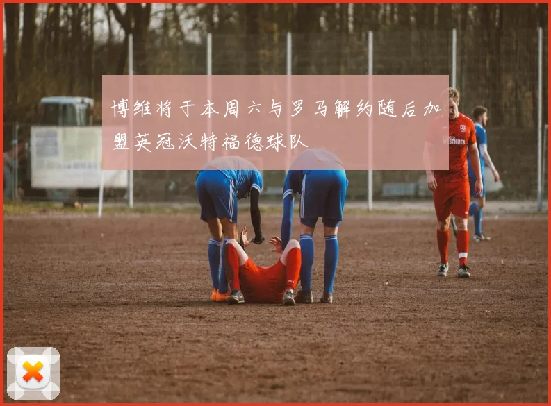 博维将于本周六与罗马解约随后加盟英冠沃特福德球队