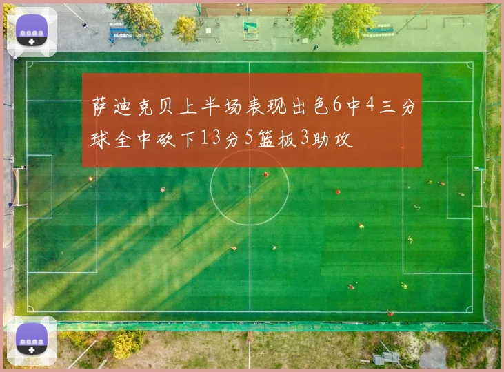 萨迪克贝上半场表现出色6中4三分球全中砍下13分5篮板3助攻