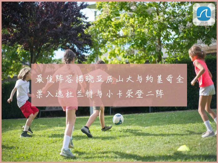最佳阵容揭晓亚历山大与约基奇全票入选杜兰特与小卡荣登二阵