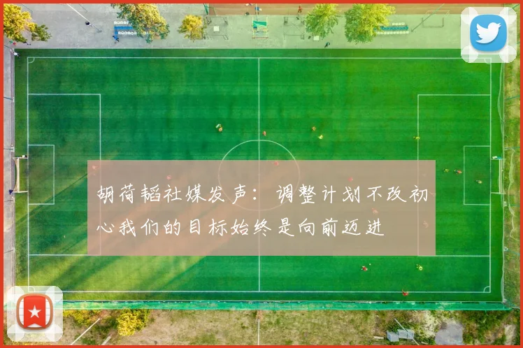胡荷韬社媒发声：调整计划不改初心我们的目标始终是向前迈进