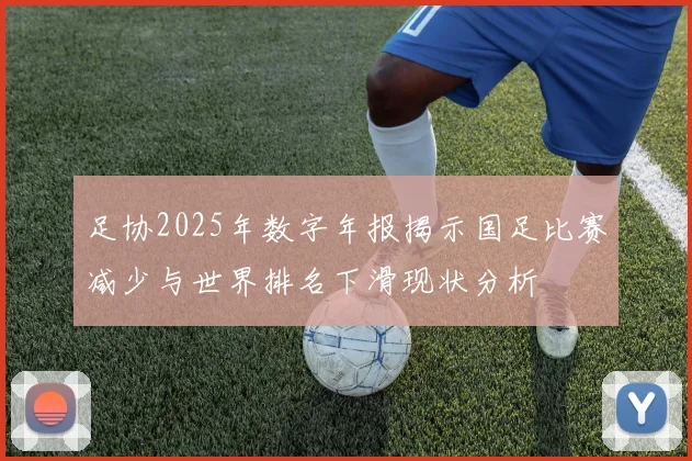 足协2025年数字年报揭示国足比赛减少与世界排名下滑现状分析