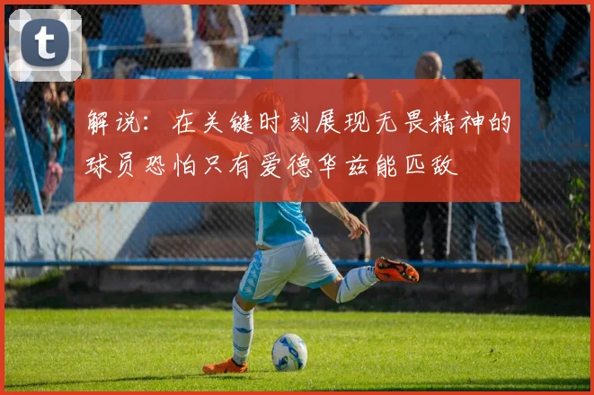 解说：在关键时刻展现无畏精神的球员恐怕只有爱德华兹能匹敌