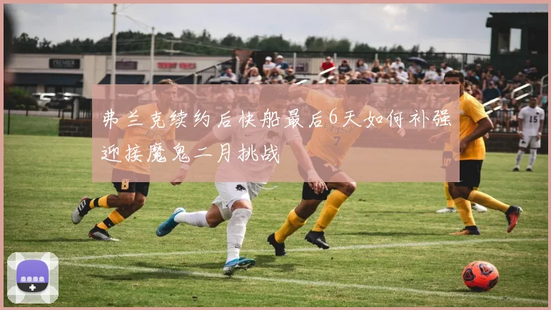 弗兰克续约后快船最后6天如何补强迎接魔鬼二月挑战
