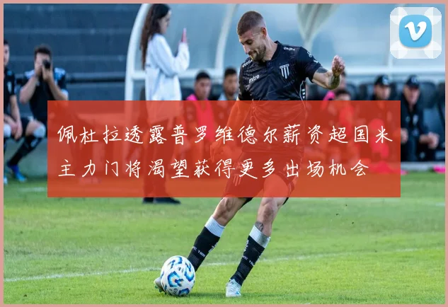 佩杜拉透露普罗维德尔薪资超国米主力门将渴望获得更多出场机会
