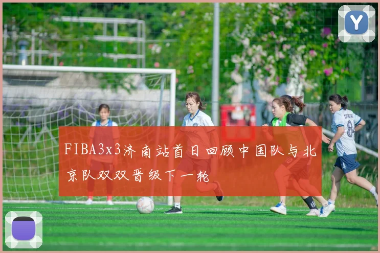 FIBA3x3济南站首日回顾中国队与北京队双双晋级下一轮