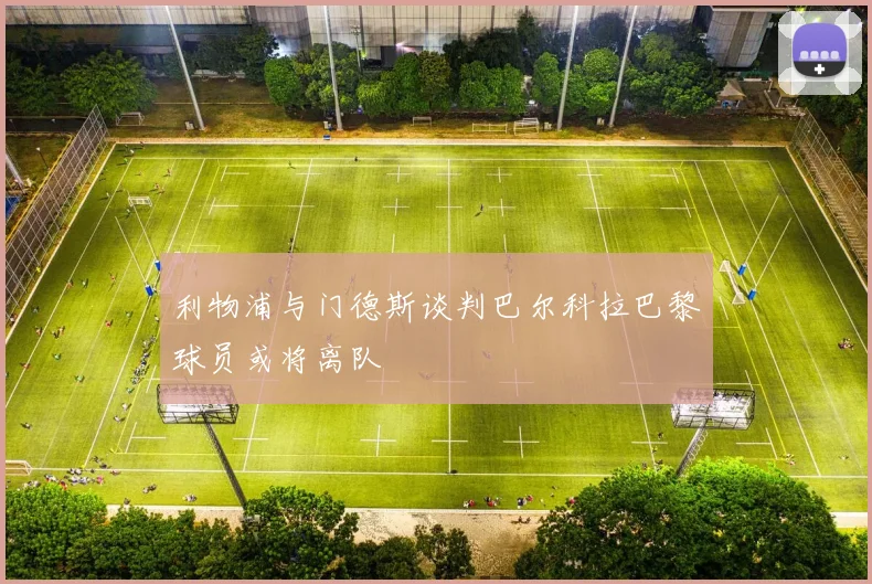 利物浦与门德斯谈判巴尔科拉巴黎球员或将离队