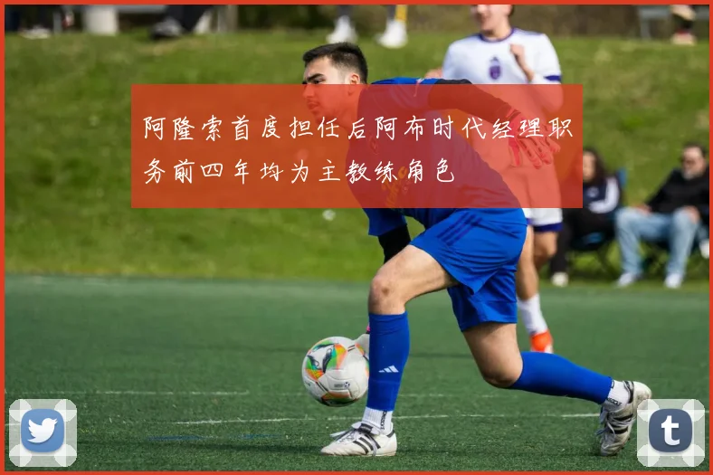 阿隆索首度担任后阿布时代经理职务前四年均为主教练角色